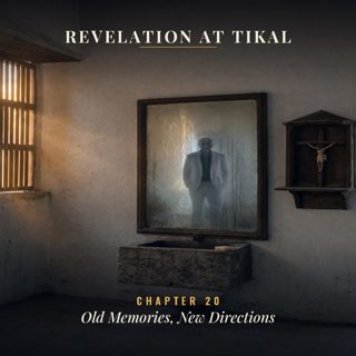 Book 1: Revelation at Tikal – Ch 20: Old Memories, New Directions