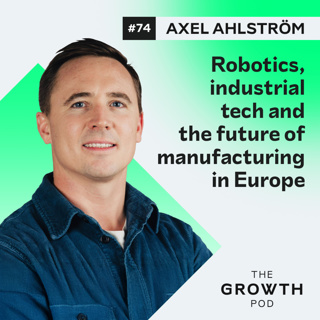 #74 Axel Ahlström – robotics, industrial tech and the future of manufacturing in Europe