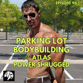 Parking Lot Bodybuilding : Maximalist Program, Minimalist Equipment w/Atlas Power Shrugged, Ep. 96