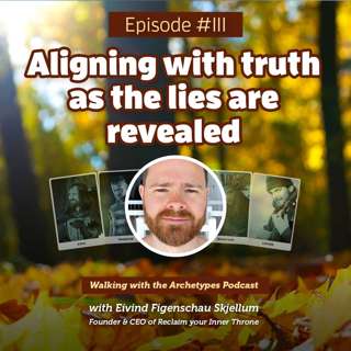 #111: Aligning with truth as the lies are revealed
