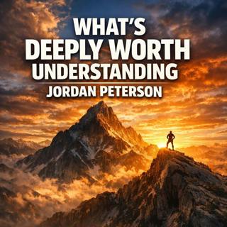 What’s Deeply Worth Understanding: Discover Jordan Peterson's Truths