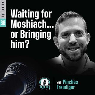 Episode 36 - "Waiting for Moshiach...or Bringing him?"