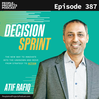 PPP 387 | How To Face Project Uncertainty And Still Deliver, With Decision Sprint Author Atif Rafiq