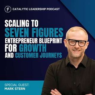 Scaling to Seven Figures: Entrepreneur Blueprint for Growth and Customer Journeys with Mark Stern