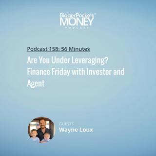 158: Are You Under Leveraging? Finance Friday with Investor and Agent Wayne Loux