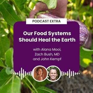 Podcast Extra: Our Food Systems Should Heal the Earth with Alana Mooi, Zach Bush, MD and John Kempf