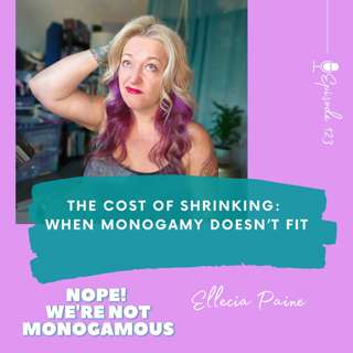The Cost of Shrinking: When Monogamy Doesn’t Fit, Ep. 123