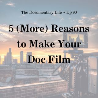 90 – 5 (More) Reasons to Make Your Documentary Film