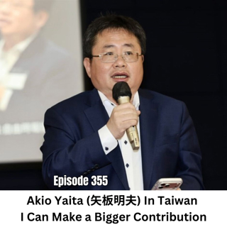 Ep 355 | Akio Yaita Outspoken Taiwan Advocate: In Taiwan I Can Make a Bigger Contribution