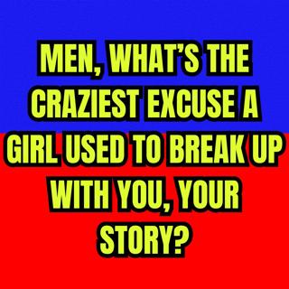 MEN, What’s The Craziest Excuse A GIRL Used To BREAK UP With You, Your Story?