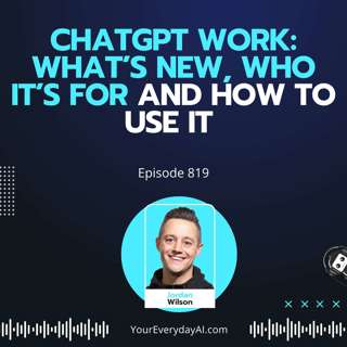Ep 819: ChatGPT Work: What’s New, Who It’s For and How to Use It