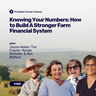 # 188 - Knowing Your Numbers How to Build A Stronger Farm Financial System with Jayne Walsh, Tim Fowler, Renee Nicholls, and Bec Balfour