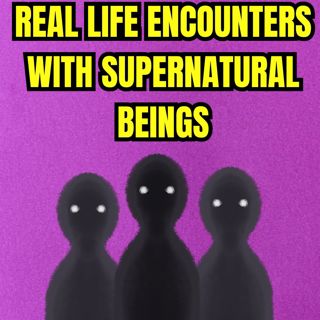 Real Life Encounters With Supernatural Beings