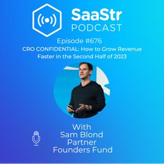 SaaStr 676: CRO Confidential: How to Grow Revenue Faster in the Second Half of 2023. Hosted by Sam Blond, Partner at Founders Fund