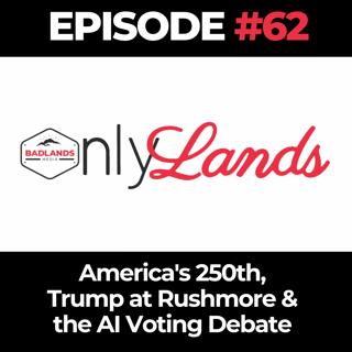 OnlyLands Ep. 62: America's 250th, Trump at Rushmore & the AI Voting Debate