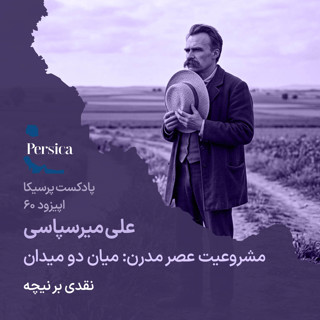 پرسیکا - اپیزود شصتم، علی میرسپاسی، مشروعیت عصر مدرن؛ میان دو میدان (نقدی بر نیچه)