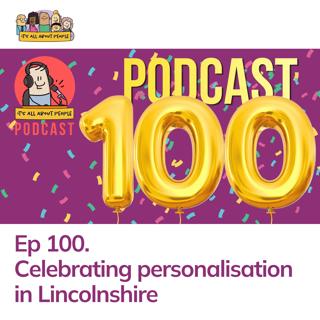 Ep 100. Celebrating personalisation in Lincolnshire