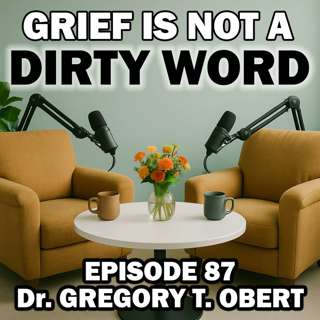 Grief Beyond Death: Trauma, Divorce, Mental Health, and Healing with Dr. Gregory T. Obert - Episode 87