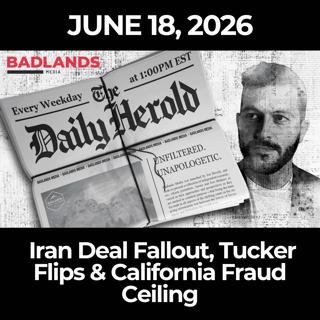 The Daily Herold: 6/18/26 - Iran Deal Fallout, Tucker Flips & California Fraud Ceiling