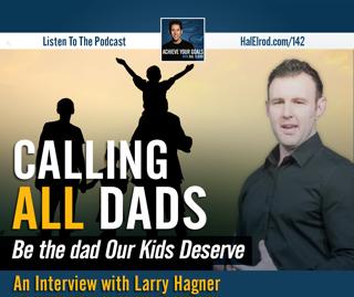 Calling ALL Dads (Be the Dad Our Kids Deserve - Interview with Larry Hagner)