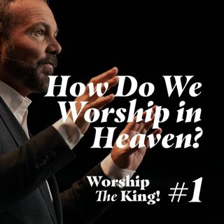 Worship the King #1 - How Do We Worship in Heaven?