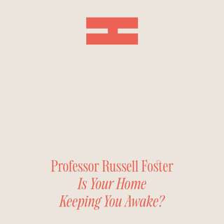 Is Your Home Keeping You Awake? Professor Russell Foster Rethinks the Rules of Sleep
