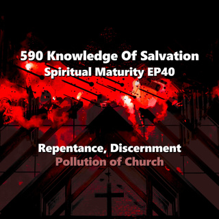 590 Knowledge Of Salvation - Spiritual Maturity EP40 - Repentance, Discernment, Pollution of Church