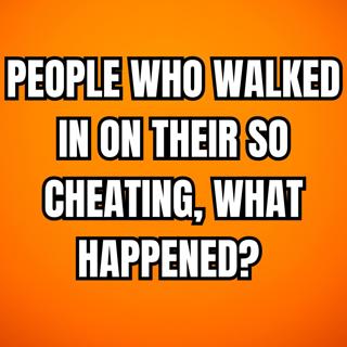 People Who Walked In On Their SO Cheating, What Happened? (r/AskReddit)
