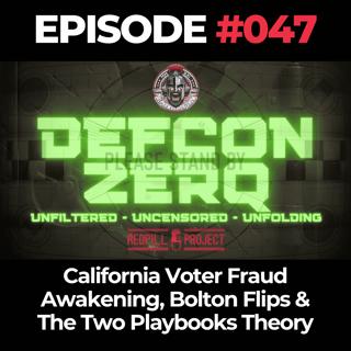 DEFCON ZERQ Ep. 047: California Voter Fraud Awakening, Bolton Flips & The Two Playbooks Theory