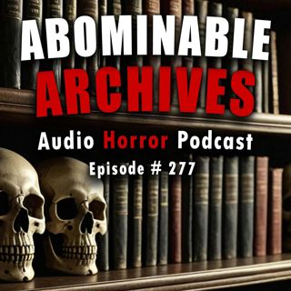 S4 Ep277: 277: Abominable Archives - Chilling Tales for Dark Nights