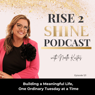 Ep. 121 | Building a Meaningful Life, One Ordinary Tuesday at a Time