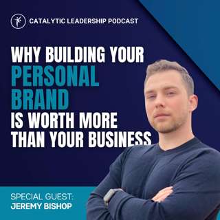 Why Building Your Personal Brand Is Worth More Than Your Business with Jeremy Bishop