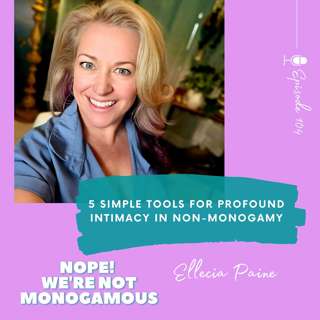 5 Simple Tools for Profound Intimacy in Non-Monogamy, Ep. 104