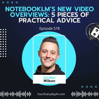 EP 578: NotebookLM’s New Video Overviews: 5 pieces of practical advice