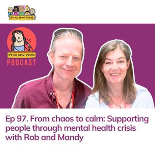 Ep 97. From chaos to calm: Supporting people through mental health crisis with Rob and Mandy