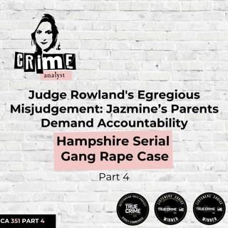 Ep #351 Judge Rowland's Egregious Misjudgement: Jazmine’s Parents Demand Accountability. Hampshire Serial Gang Rape Case, Part 4