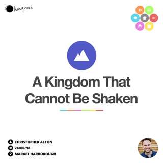 A Kingdom That Cannot Be Shaken | Christopher Alton | 24/06/18 | Market Harborough