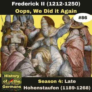 Ep. 86: Frederick II (1196-1250) - Showdown with the Papacy - Oops, we did it again