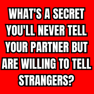 What's a secret you'll never tell your partner but are willing to tell strangers?