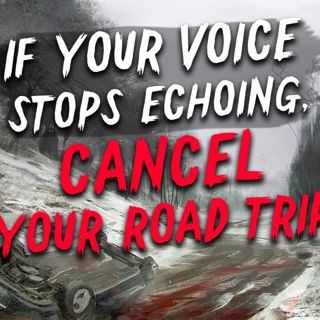 If your voice stops echoing, cancel your road trip.