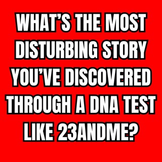 What’s the most disturbing story you’ve discovered through a DNA test like 23andMe?