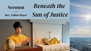 Sermon: Beneath the Sun of Justice, by Rev. Tobias Bayer