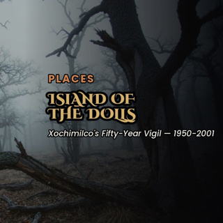 The Island of the Dolls — Xochimilco — The Sinister Past