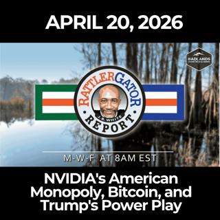 RattlerGator Report: 4/20/26 - NVIDIA's American Monopoly, Bitcoin, and Trump's Power Play