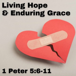 Living Hope and Enduring Grace; 1 Peter 5:6-11