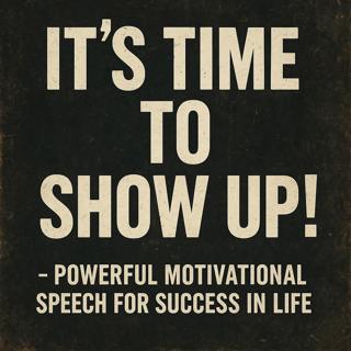 IT'S TIME TO SHOW UP! - Powerful Motivational Speech for Success in Life