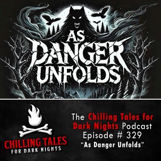 S4 Ep329:  329: As Danger Unfolds - Chilling Tales for Dark Nights