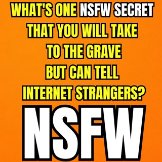 What's one NSFW secret that you will take to the grave, but can tell internet strangers?