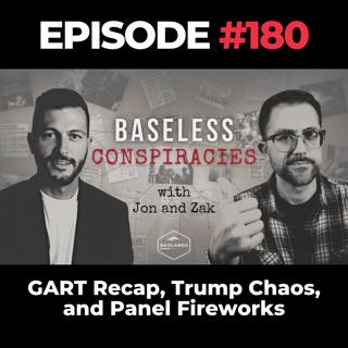 Baseless Conspiracies Ep. 180: GART Recap, Trump Chaos, and Panel Fireworks