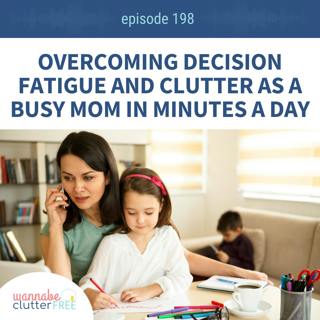 Ep 198: Overcoming Decision Fatigue and Clutter as a Busy Mom in Minutes a Day